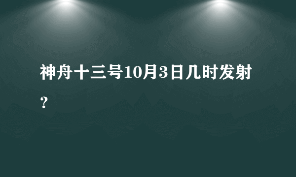 神舟十三号10月3日几时发射？