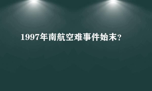 1997年南航空难事件始末？