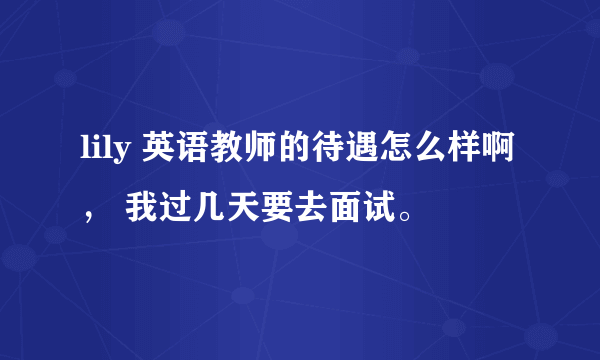 lily 英语教师的待遇怎么样啊， 我过几天要去面试。