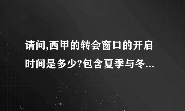 请问,西甲的转会窗口的开启时间是多少?包含夏季与冬季。...