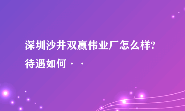 深圳沙井双赢伟业厂怎么样?待遇如何··