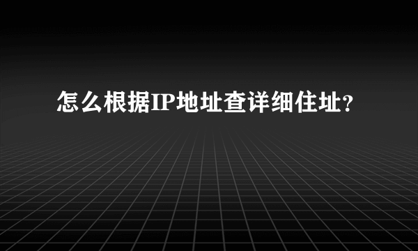 怎么根据IP地址查详细住址？