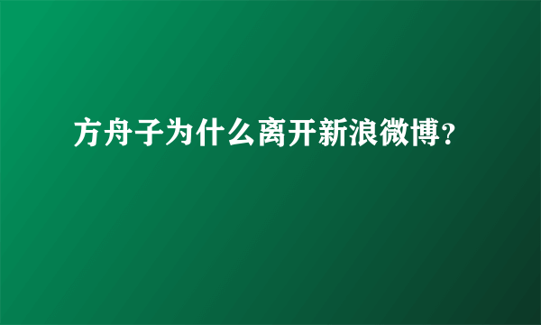 方舟子为什么离开新浪微博？