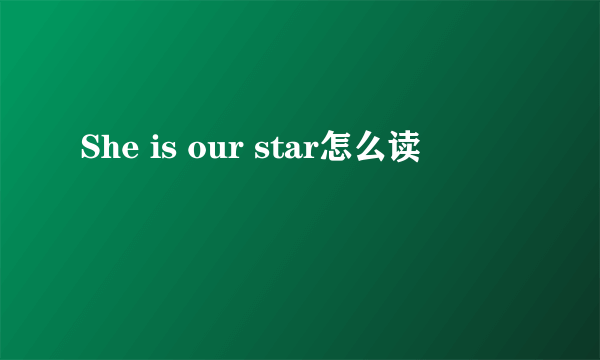 She is our star怎么读