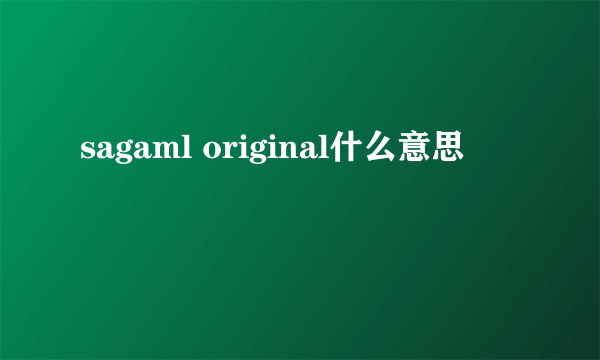 sagaml original什么意思