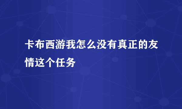 卡布西游我怎么没有真正的友情这个任务