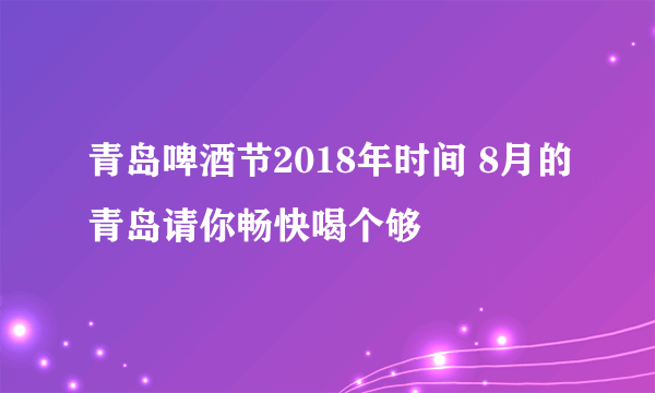 青岛啤酒节2018年时间 8月的青岛请你畅快喝个够