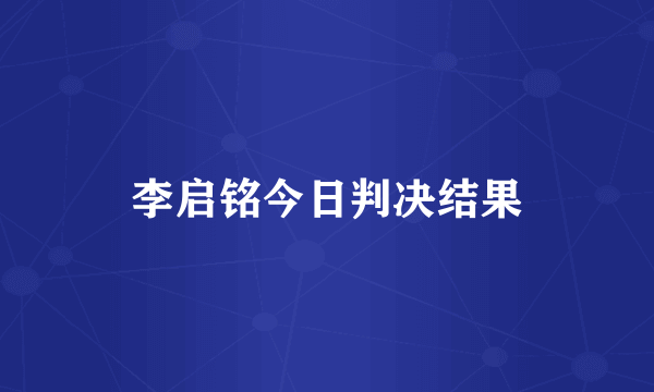 李启铭今日判决结果