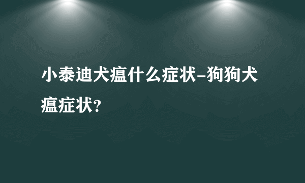 小泰迪犬瘟什么症状-狗狗犬瘟症状？