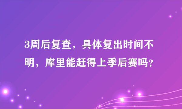 3周后复查，具体复出时间不明，库里能赶得上季后赛吗？