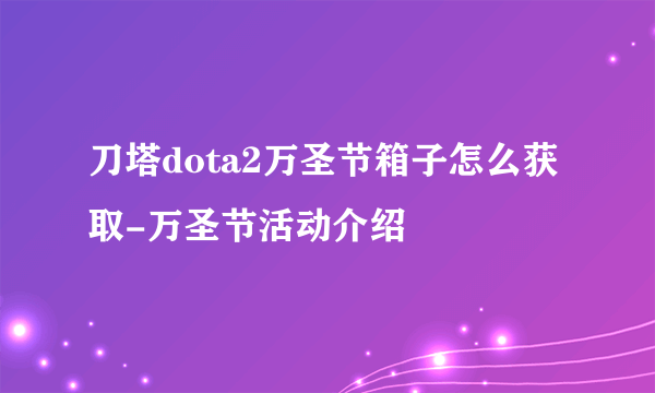 刀塔dota2万圣节箱子怎么获取-万圣节活动介绍