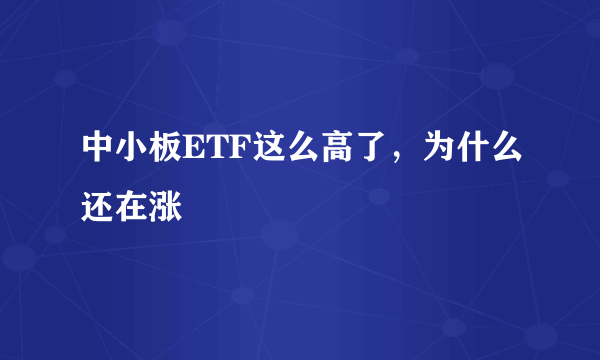 中小板ETF这么高了，为什么还在涨