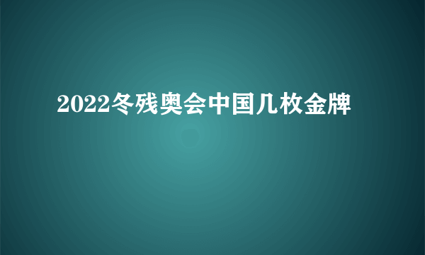 2022冬残奥会中国几枚金牌