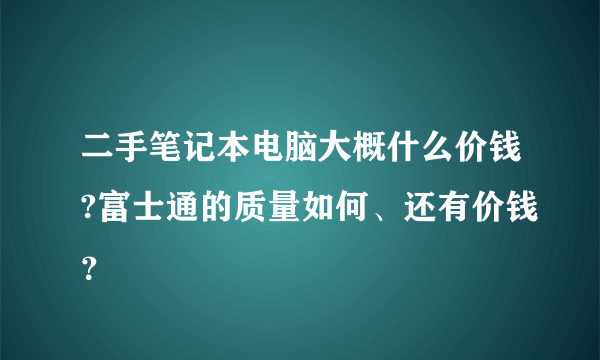 二手笔记本电脑大概什么价钱?富士通的质量如何、还有价钱？