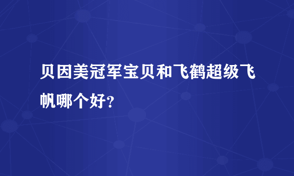 贝因美冠军宝贝和飞鹤超级飞帆哪个好？