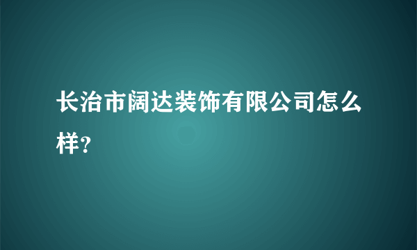 长治市阔达装饰有限公司怎么样？