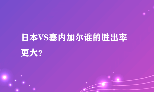 日本VS塞内加尔谁的胜出率更大？