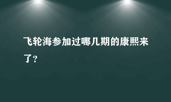 飞轮海参加过哪几期的康熙来了？