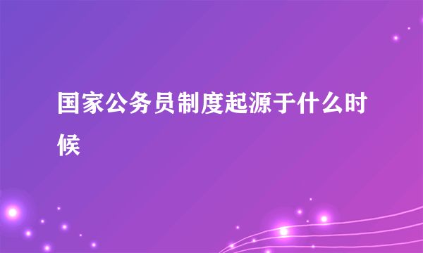 国家公务员制度起源于什么时候