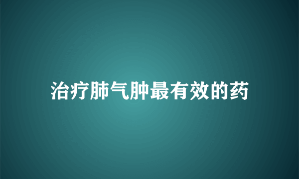 治疗肺气肿最有效的药