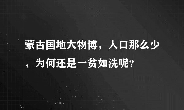 蒙古国地大物博，人口那么少，为何还是一贫如洗呢？