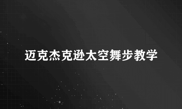 迈克杰克逊太空舞步教学