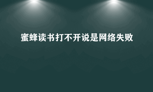 蜜蜂读书打不开说是网络失败