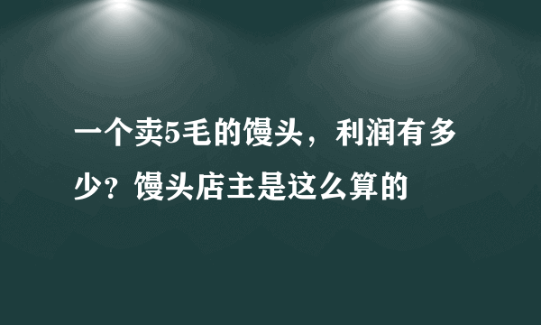 一个卖5毛的馒头，利润有多少？馒头店主是这么算的