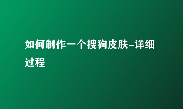 如何制作一个搜狗皮肤-详细过程