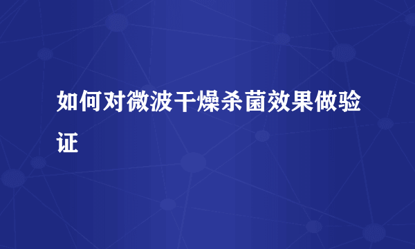 如何对微波干燥杀菌效果做验证