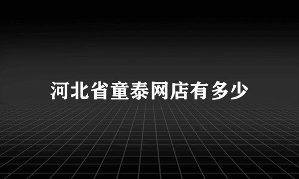 河北省童泰网店有多少