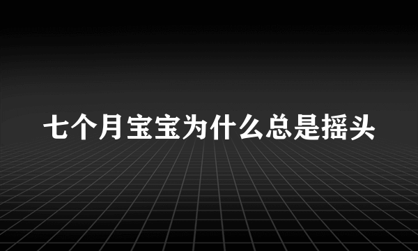 七个月宝宝为什么总是摇头