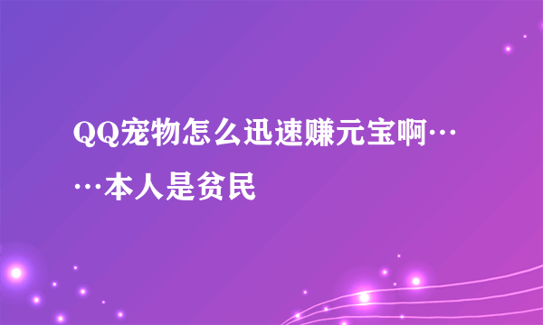 QQ宠物怎么迅速赚元宝啊……本人是贫民