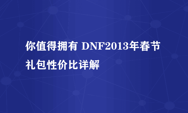 你值得拥有 DNF2013年春节礼包性价比详解