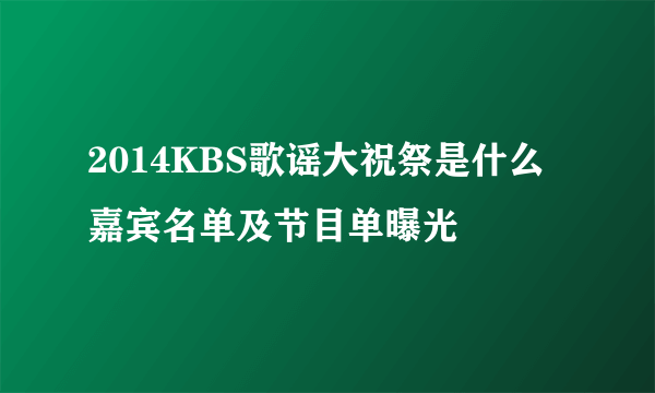 2014KBS歌谣大祝祭是什么 嘉宾名单及节目单曝光