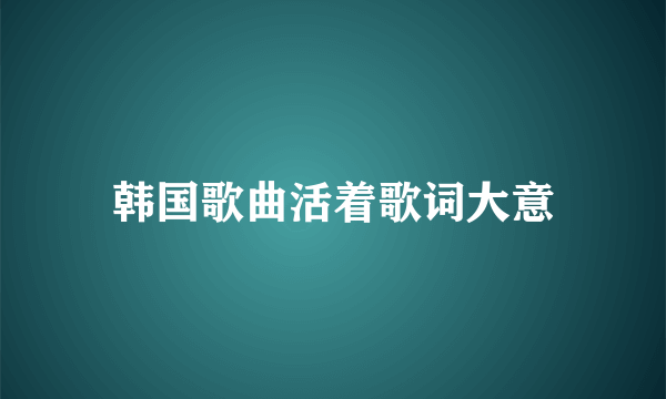 韩国歌曲活着歌词大意