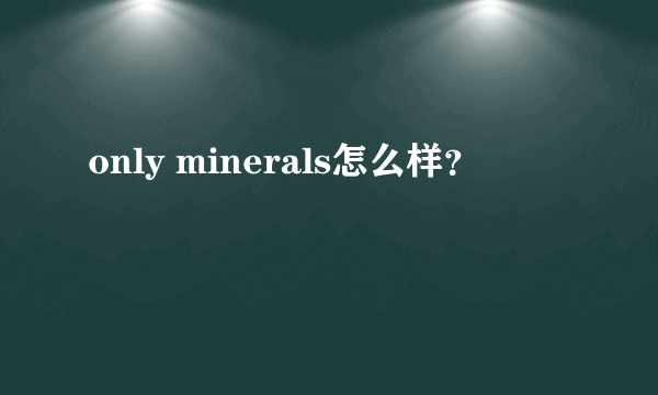 only minerals怎么样？