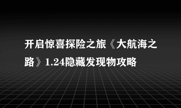 开启惊喜探险之旅《大航海之路》1.24隐藏发现物攻略