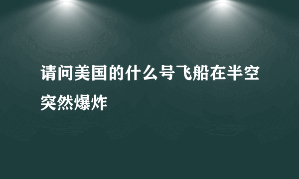 请问美国的什么号飞船在半空突然爆炸