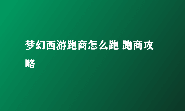 梦幻西游跑商怎么跑 跑商攻略