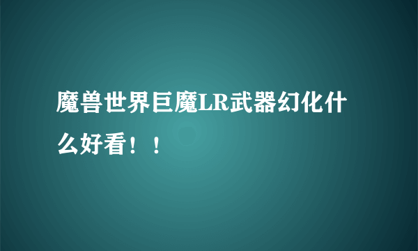 魔兽世界巨魔LR武器幻化什么好看！！