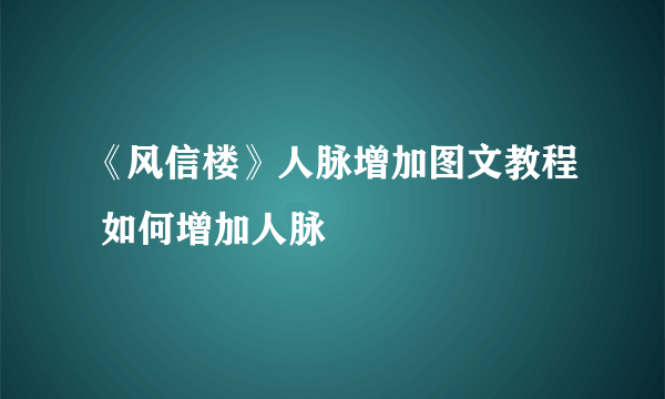 《风信楼》人脉增加图文教程 如何增加人脉