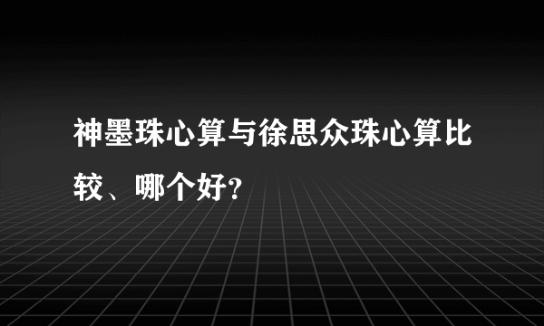 神墨珠心算与徐思众珠心算比较、哪个好？