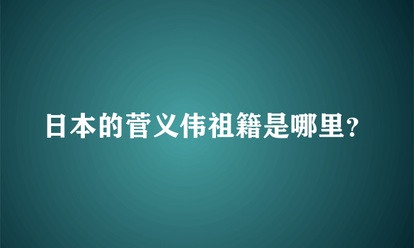 日本的菅义伟祖籍是哪里？