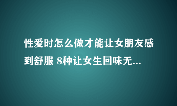 性爱时怎么做才能让女朋友感到舒服 8种让女生回味无穷的房事技巧