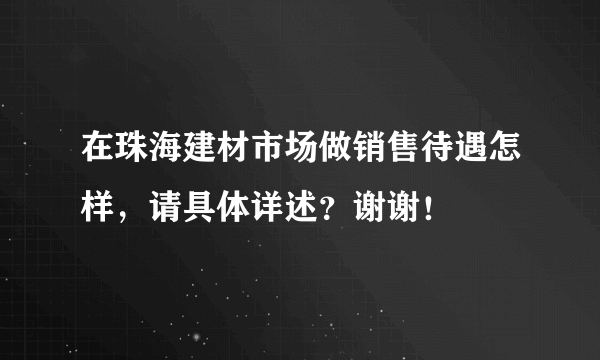 在珠海建材市场做销售待遇怎样，请具体详述？谢谢！