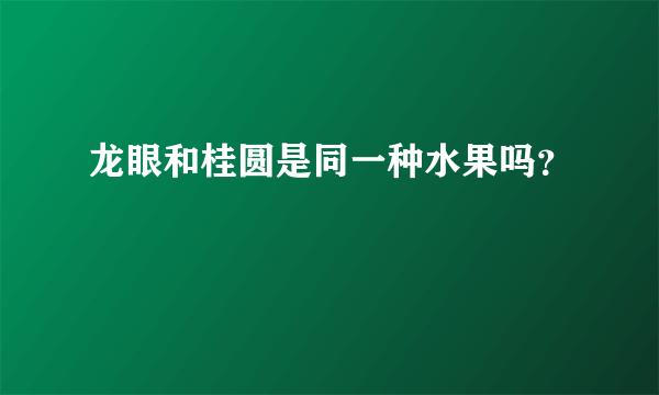 龙眼和桂圆是同一种水果吗？