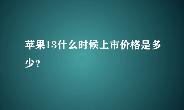 苹果13什么时候上市价格是多少？