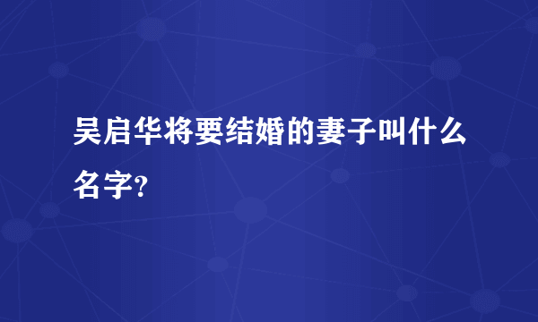 吴启华将要结婚的妻子叫什么名字？