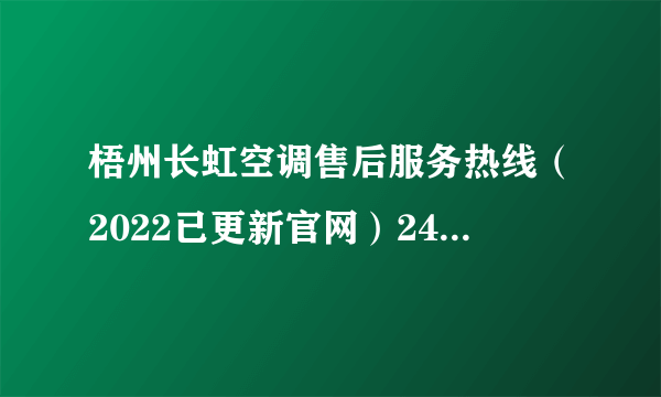 梧州长虹空调售后服务热线（2022已更新官网）24小时电话